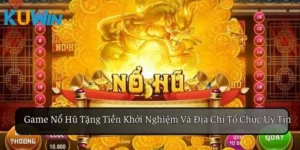 Game Nổ Hũ Tặng Tiền Khởi Nghiệp Và Địa Chỉ Tổ Chức Uy Tín